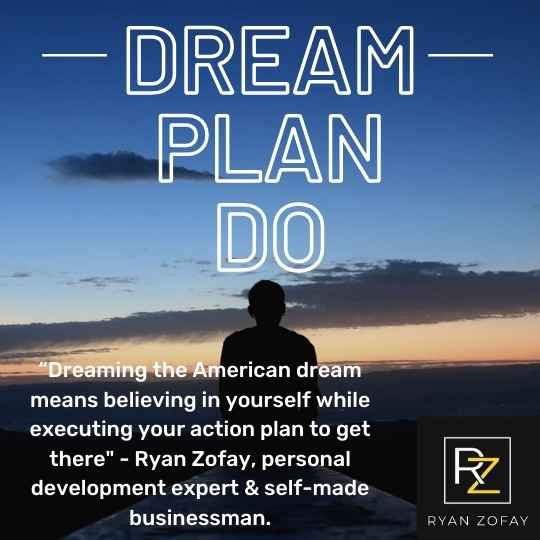 “Dreaming the American dream means believing in yourself while executing your action plan to get there" - Ryan Zofay, personal development expert.