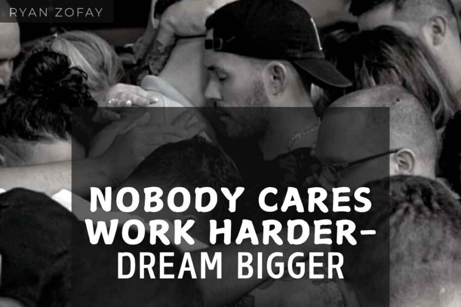 Among my favorite quotes on nobody cares​ is "Nobody Cares Work Harder—Dream Bigger" by Ryan Zofay, a personal development coach.