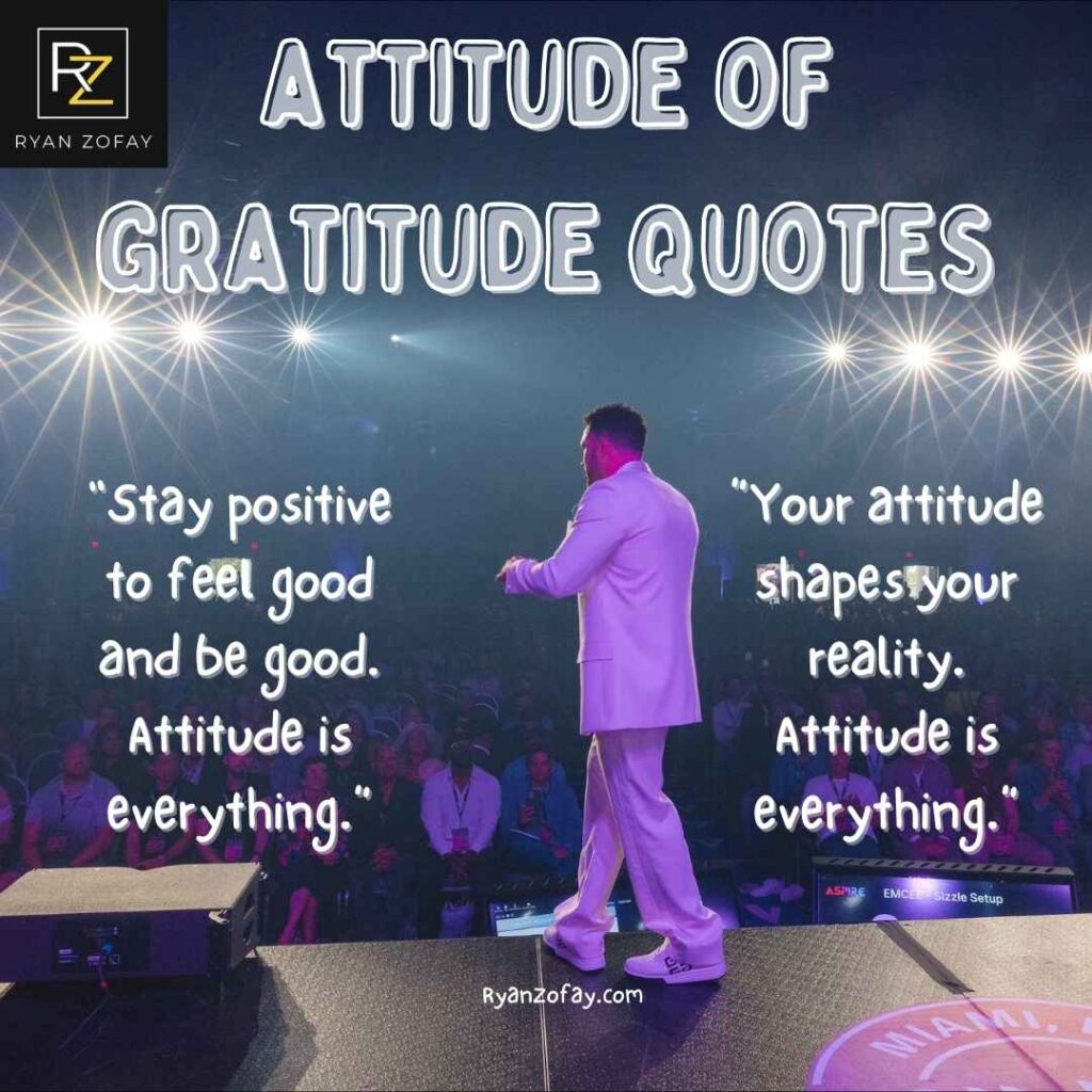 Enjoy these two attitude of gratitude quotes from Ryan.  This attitude of gratitude image ​gif illustrates Ryan's personal attitude gratitude​ sayings of "Stay positive to feel good and be good. Attitude is everything” and “Your attitude shapes your reality. Attitude is everything.”