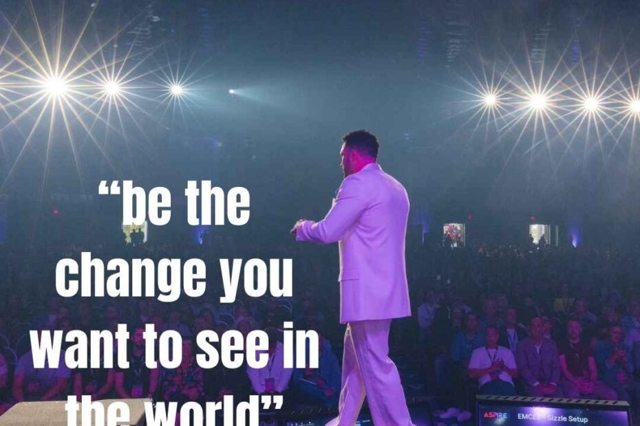 Be the change you want to see in the world to change the world. Begin by changing yourself and your mindset.