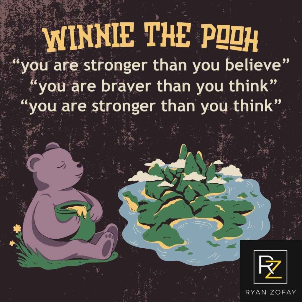 The Winnie the Pooh quote "Your stronger than you believe​ " is a resounding message always to remember "Your stronger than you believe"​. When feeling down, conjure up the "You are stronger than you believe," Winnie the Pooh​ saying to believe in yourself—you are stronger than you think—because, like all of us, you've faced and conquered challenges your entire life.